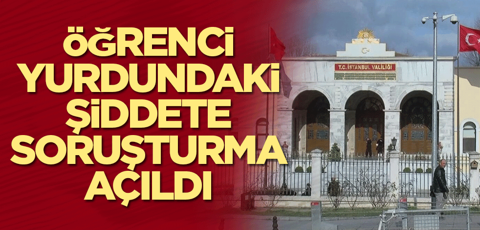 Öğrenci yurdundaki şiddete soruşturma açıldı