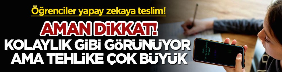 Öğrenciler yapay zekaya teslim! Aman dikkat! Kolaylık gibi görünüyor ama tehlike çok büyük