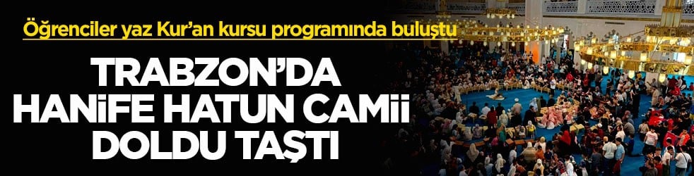 Öğrenciler yaz Kur’an kursu programında buluştu! Trabzon’da Hanife Hatun Camii doldu taştı