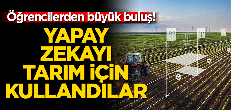 Öğrencilerden büyük buluş! Yapay zekayı tarım için kullandılar