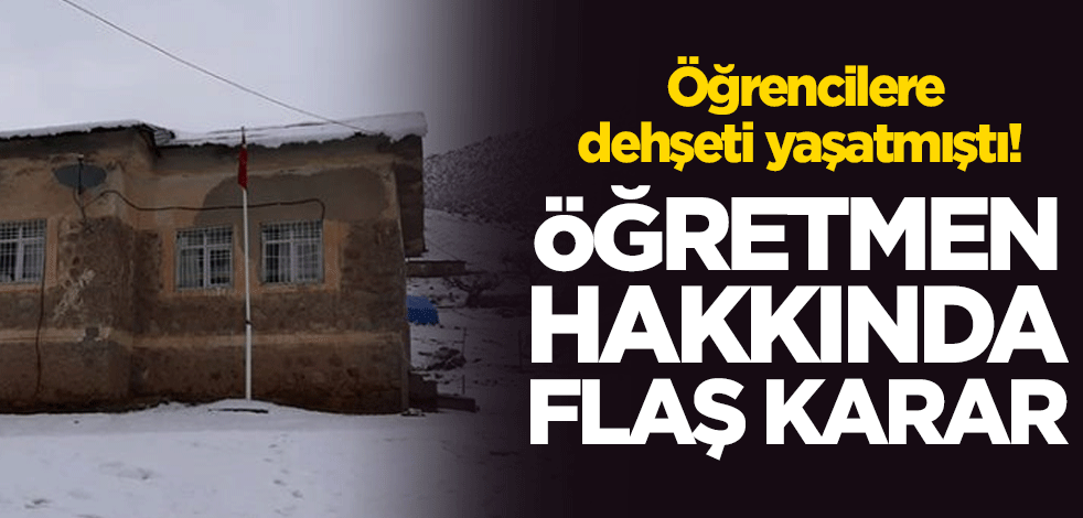 Öğrencilere dehşeti yaşatan öğretmen hakkında flaş karar