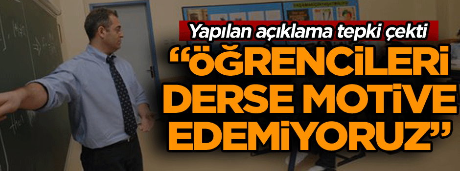"Öğrencileri derse motive edemiyoruz"