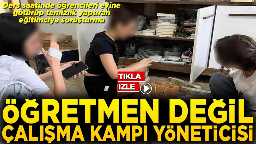 Öğrencileri evinde temizlik yaptıran öğretmene soruşturma Öğretmen değil çalışma kampı yöneticisi