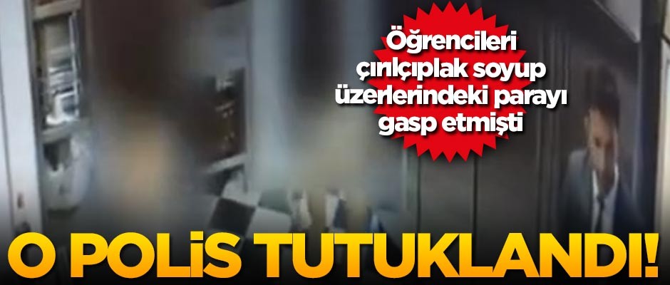 Öğrencilerin üzerini arayıp paralarını gasp eden polis tutuklandı