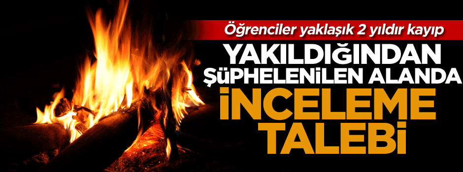 Öğrencilerin yakıldığından şüphelenilen alanda inceleme talebi