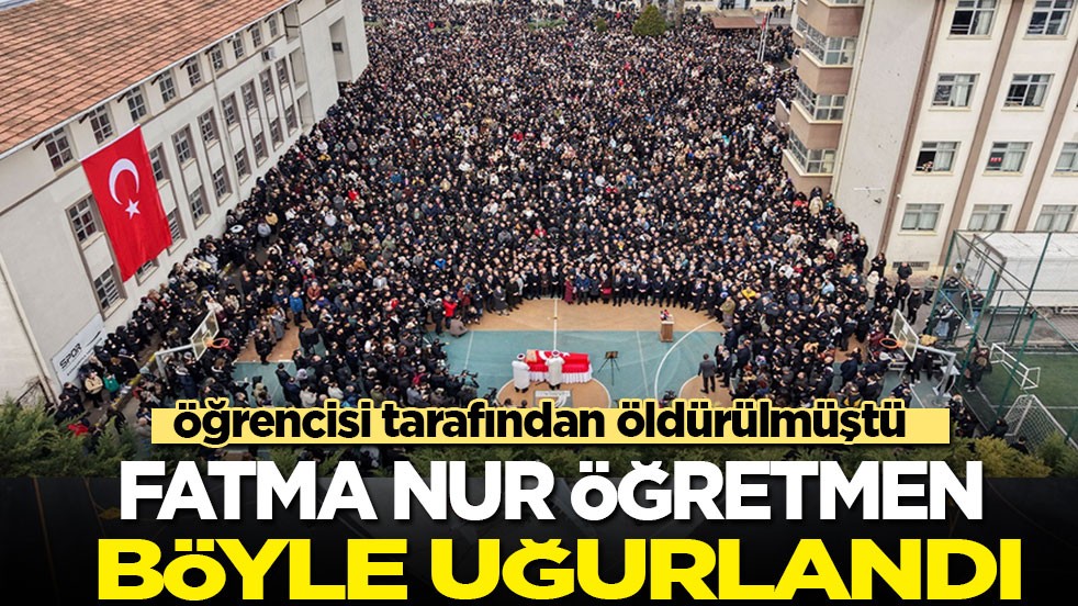 Öğrencisi tarafından öldürülen Fatma Nur öğretmen böyle uğurlandı