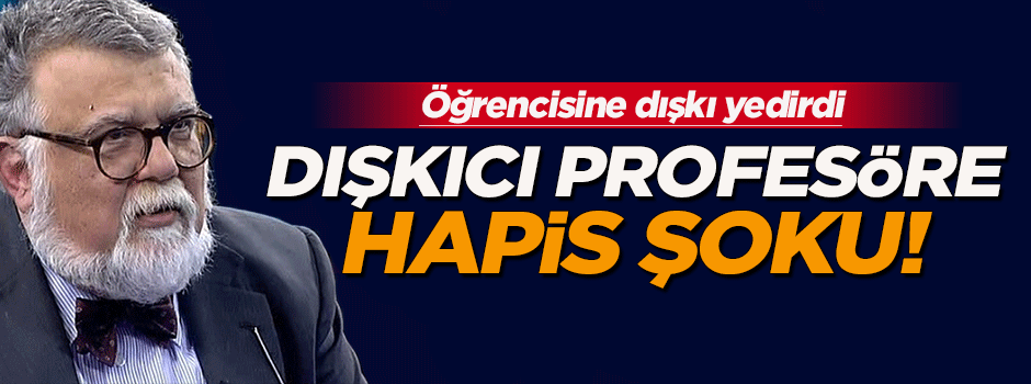 Öğrencisine dışkı yediren profesöre hapis!