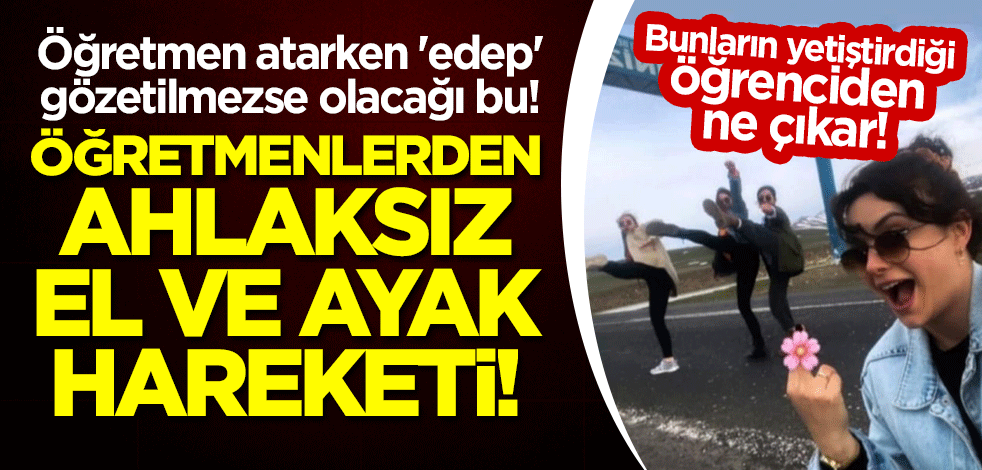 Öğretmen atarken 'edep' gözetilmezse olacağı bu! Öğretmenlerden ahlaksız el ve ayak hareketi!
