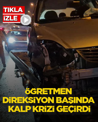 Öğretmen direksiyon başında kalp krizi geçirdi