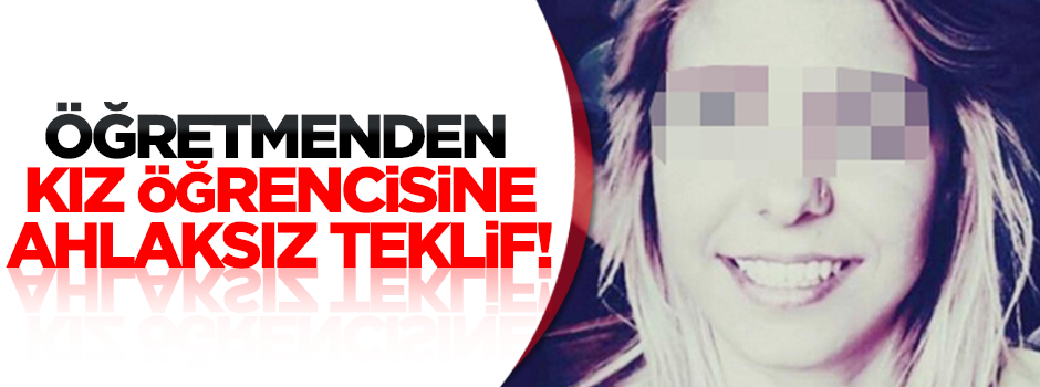 Öğretmenden kız öğrencisine ahlaksız teklif!