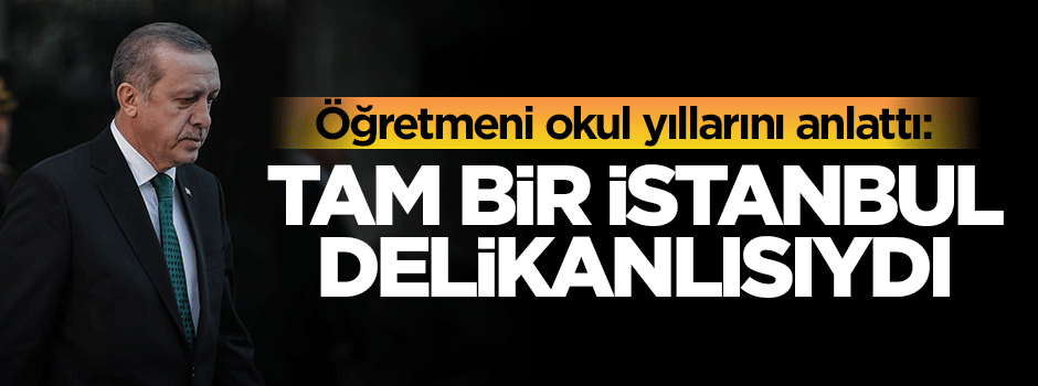 Öğretmeni Erdoğan'ı anlattı: Tam bir İstanbul delikanlısıydı