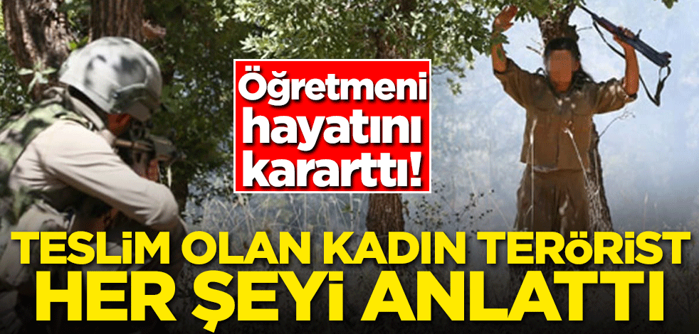 Öğretmeni hayatını kararttı! Teslim olan kadın terörist her şeyi anlattı