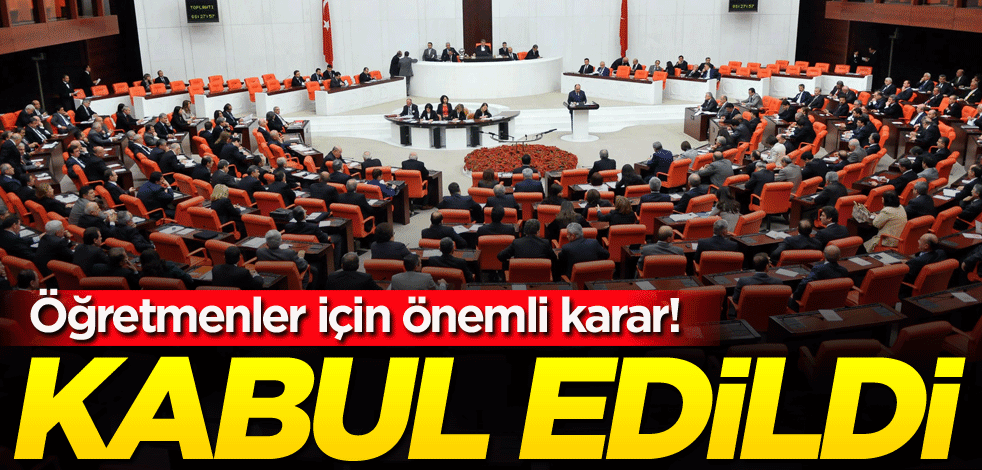 Öğretmenler için önemli karar! TBMM'de kabul edildi