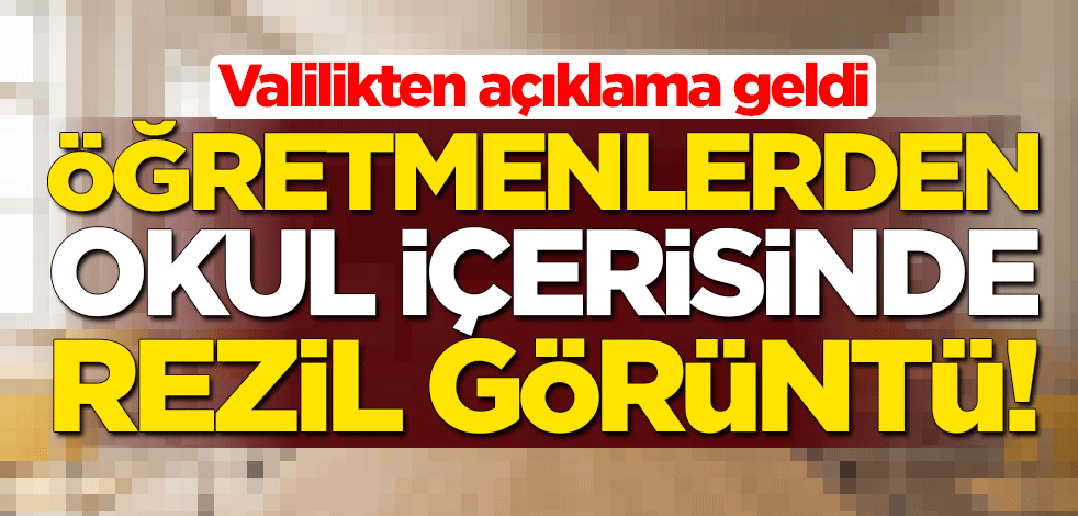 Öğretmenlerden okul içerisinde rezil görüntü! Valilikten açıklama geldi
