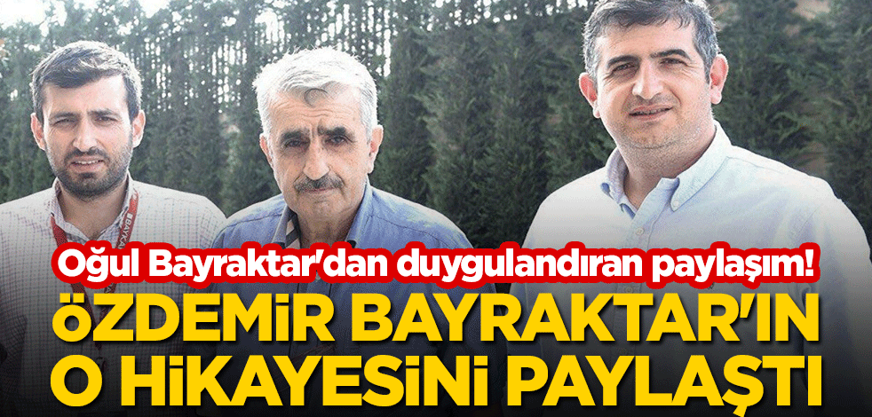 Oğul Bayraktar'dan duygulandıran paylaşım! Özdemir Bayraktar'ın o hikayesini paylaştı