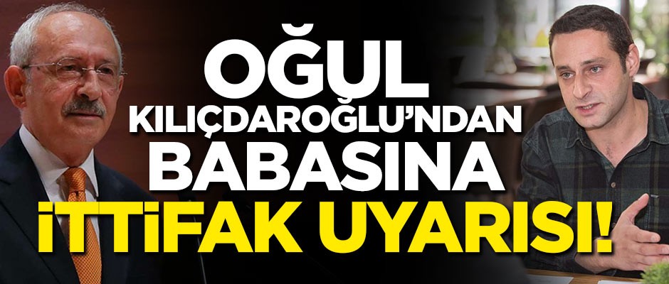 Oğul Kılıçdaroğlu'ndan babasına ittifak uyarısı!