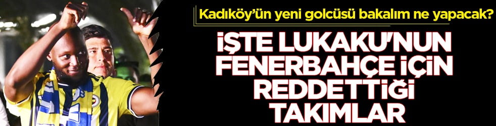 Oğuz &Ccedil;etin destek verdi ve olay bitti: İşte Lukaku'nun Fenerbah&ccedil;e i&ccedil;in reddettiği takımlar