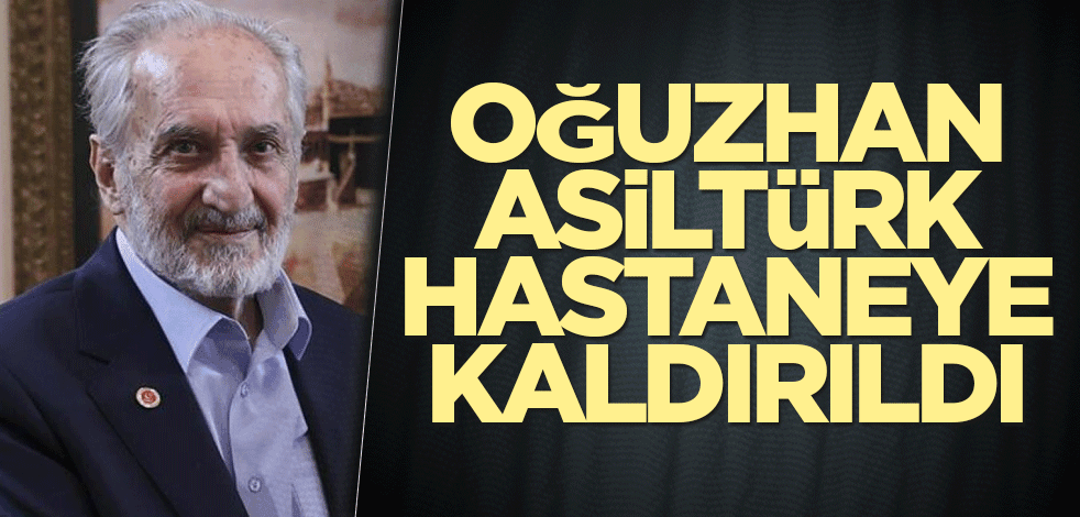 Oğuzhan Asiltürk hastaneye kaldırıldı
