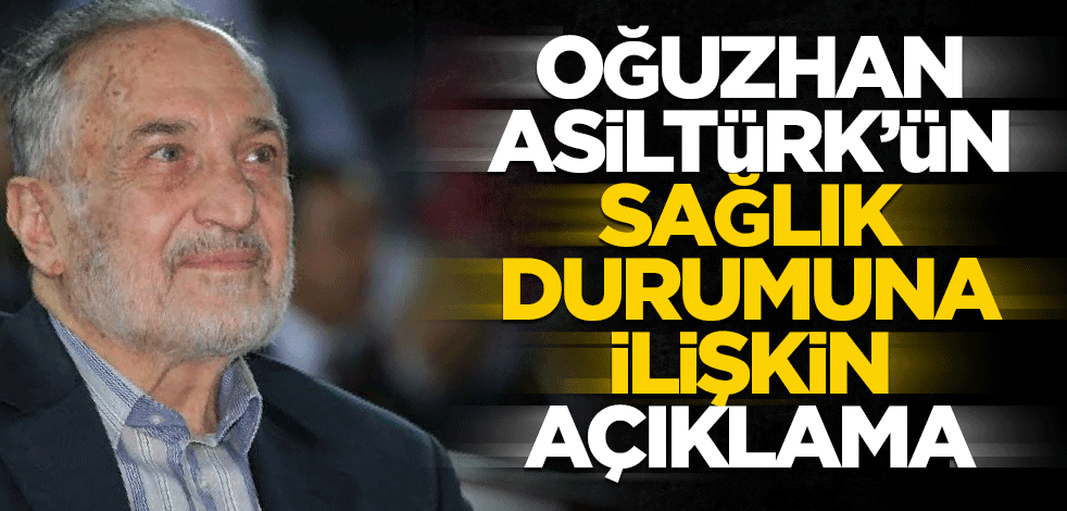 Oğuzhan Asiltürk'ün sağlık durumuna ilişkin açıklama