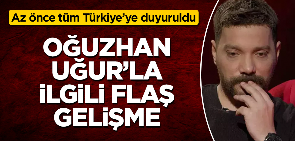 Oğuzhan Uğur'la ilgili flaş gelişme! Az önce tüm Türkiye'ye duyuruldu