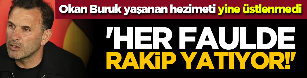 Okan Buruk yaşanan hezimeti yine üstlenmedi: 'Her faulde rakip yatıyor!'