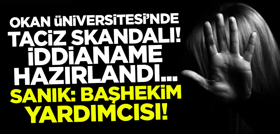 Okan Üniversitesi'nde taciz! İddianame hazırlandı.. Sanık Başhekim yardımcısı...