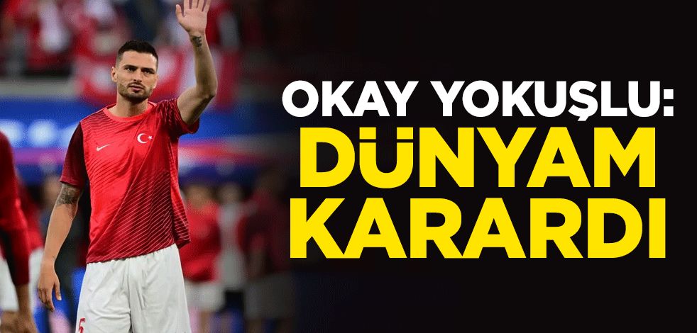 Okay Yokuşlu: Dünyam karardı