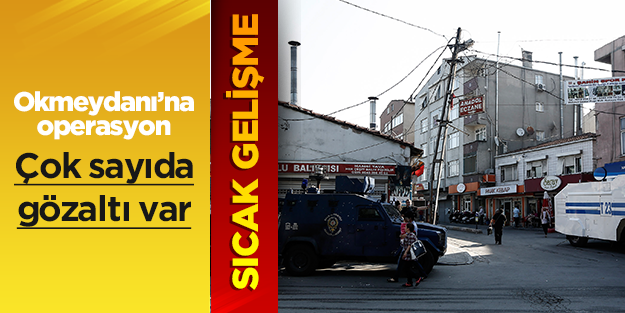 Okmeydanı'na operasyon: Çok sayıda gözaltı var