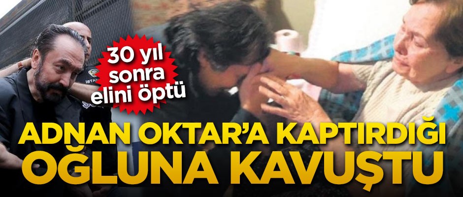Oktar'a kaptırdığı oğluna 30 yıl sonra kavuştu!