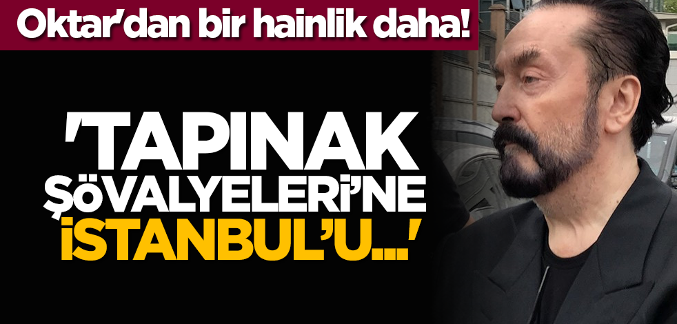 Oktar'dan bir hainlik daha! 'Tapınak Şövalyeleri’ne İstanbul’u...'