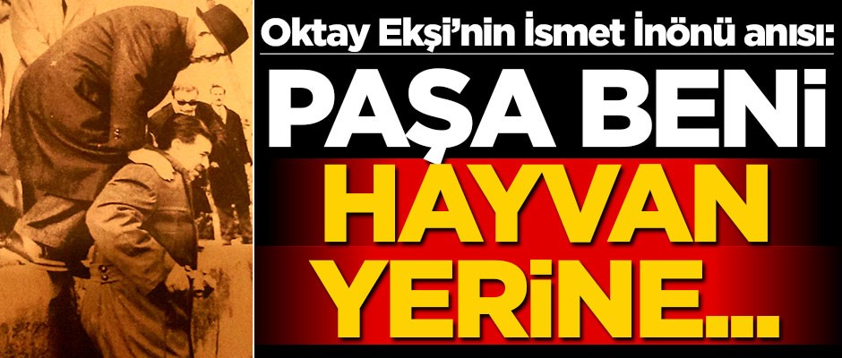 Oktay Ekşi’nin İsmet İnönü anısı: Paşa beni hayvan yerine...