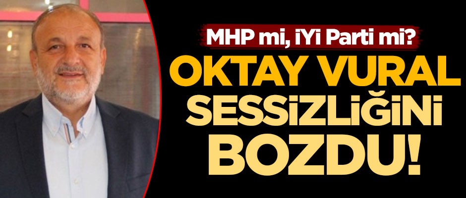 Oktay Vural sessizliğini bozdu! MHP mi, İYİ Parti mi?