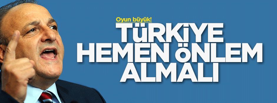 Oktay Vural: Türkiye hemen önlem almalı