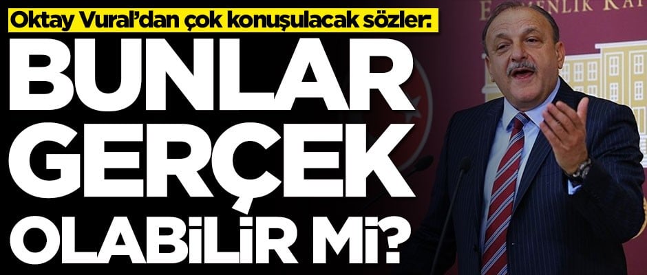 Oktay Vural'dan çok konuşulacak sözler: Bunlar gerçek olabilir mi?