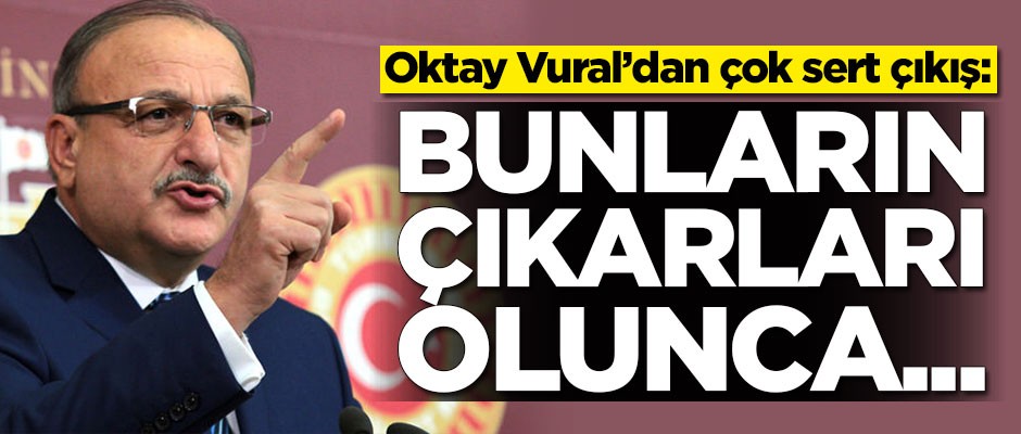 Oktay Vural'dan çok sert çıkış: Bunların çıkarları olunca...