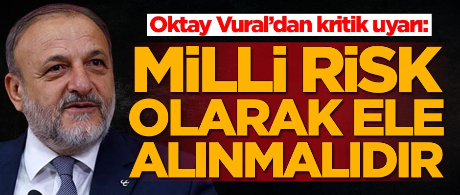 Oktay Vural'dan kritik uyarı: Milli risk olarak ele alınmalıdır