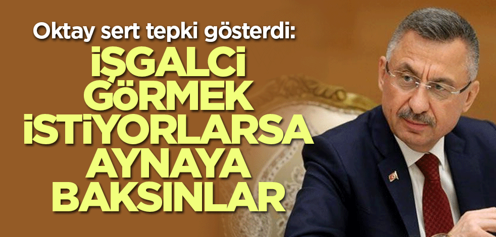 Oktay'dan sert tepki: İşgalci görmek istiyorlarsa aynaya baksınlar
