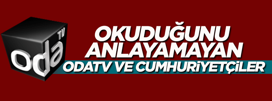 Okuduğunu anlayamayan OdaTV ve Cumhuriyet’çiler