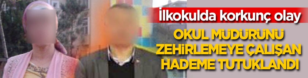 Okul müdürünü zehirlemeye çalışan hademe tutuklandı