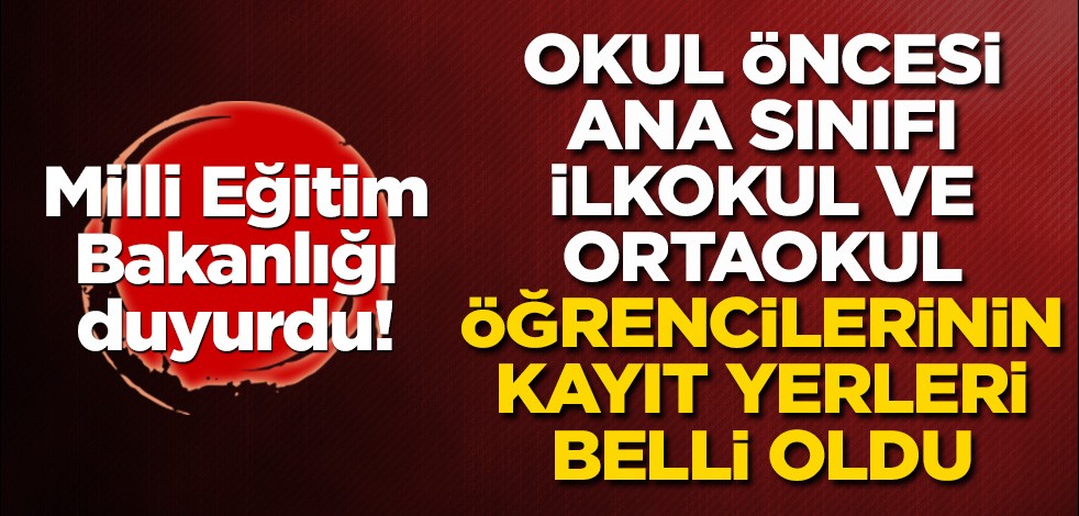 Okul öncesi, ana sınıfı, ilkokul ve ortaokul öğrencilerinin kayıt yerleri belli oldu