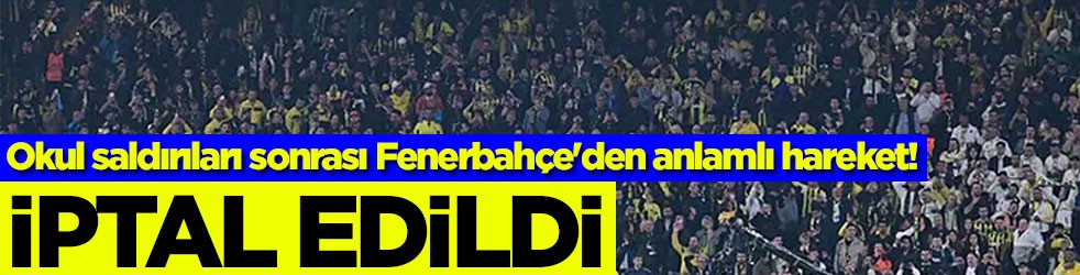 Okul saldırıları sonrası Fenerbahçe'den anlamlı hareket! İptal edildi
