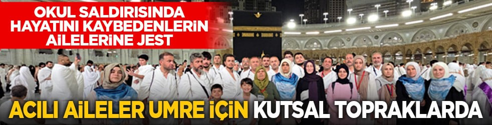 Okul saldırısında hayatını kaybedenlerin ailelerine jest: Acılı aileler umre için kutsal topraklarda