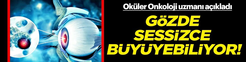 Oküler Onkoloji uzmanı tavsiye ediyor: Gözde sessizce büyüyebiliyor!