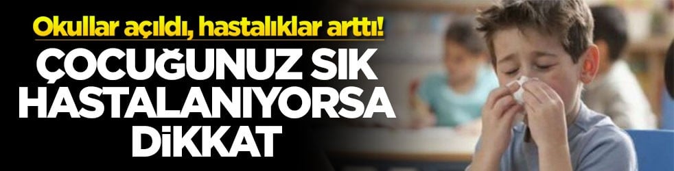 Okullar açıldı, hastalıklar arttı! Çocuğunuz sık hastalanıyorsa dikkat