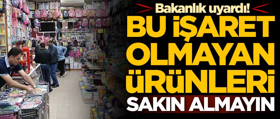 Okulların açılmasına az bir süre kala Bakanlık uyardı! Bu işaret olmayan ürünleri sakın almayın