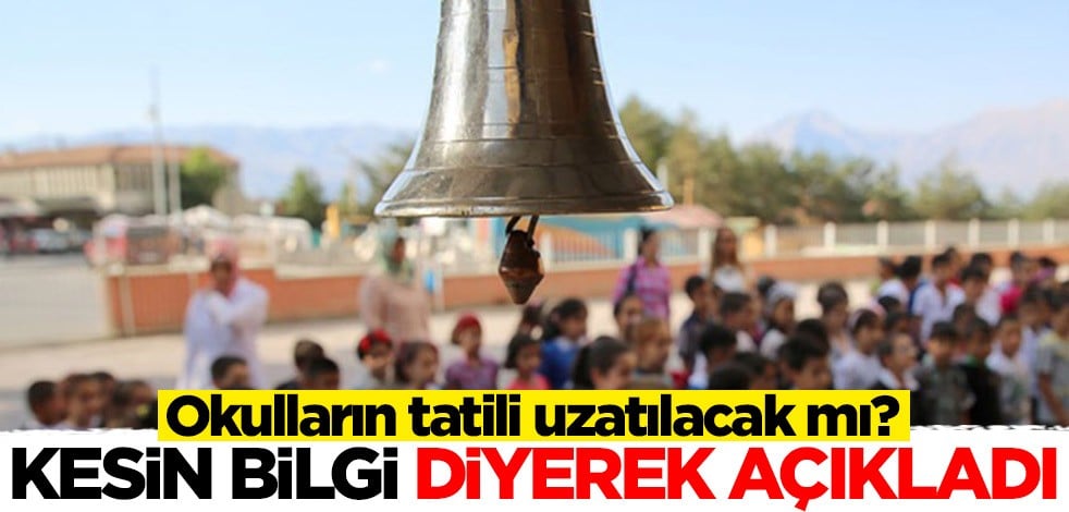 Okulların tatili uzatılacak mı? Kesin bilgi diyerek açıkladı