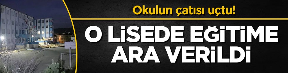 Okulun çatısı uçtu! O lisede eğitime ara verildi