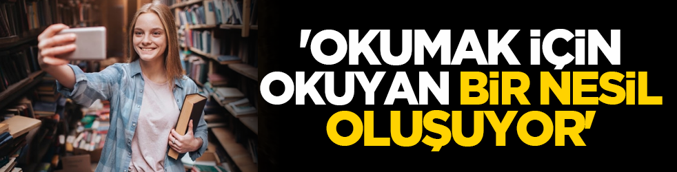 'Okumak için okuyan bir nesil oluşuyor'