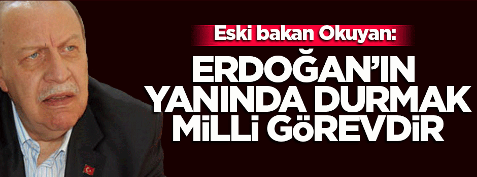 Okuyan: Erdoğan'ın yanında olmak milli görevdir