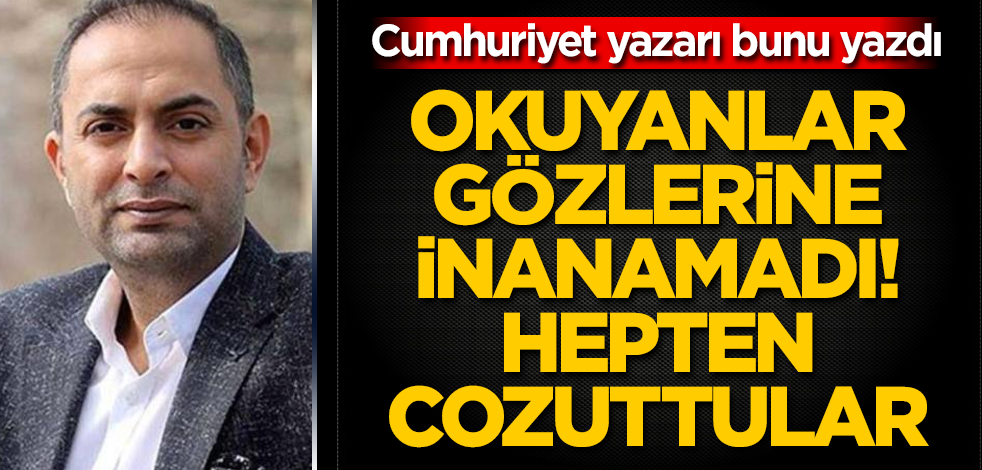 Okuyanlar gözlerine inanamadı! Hepten cozuttular! Cumhuriyet yazarı bunu yazdı